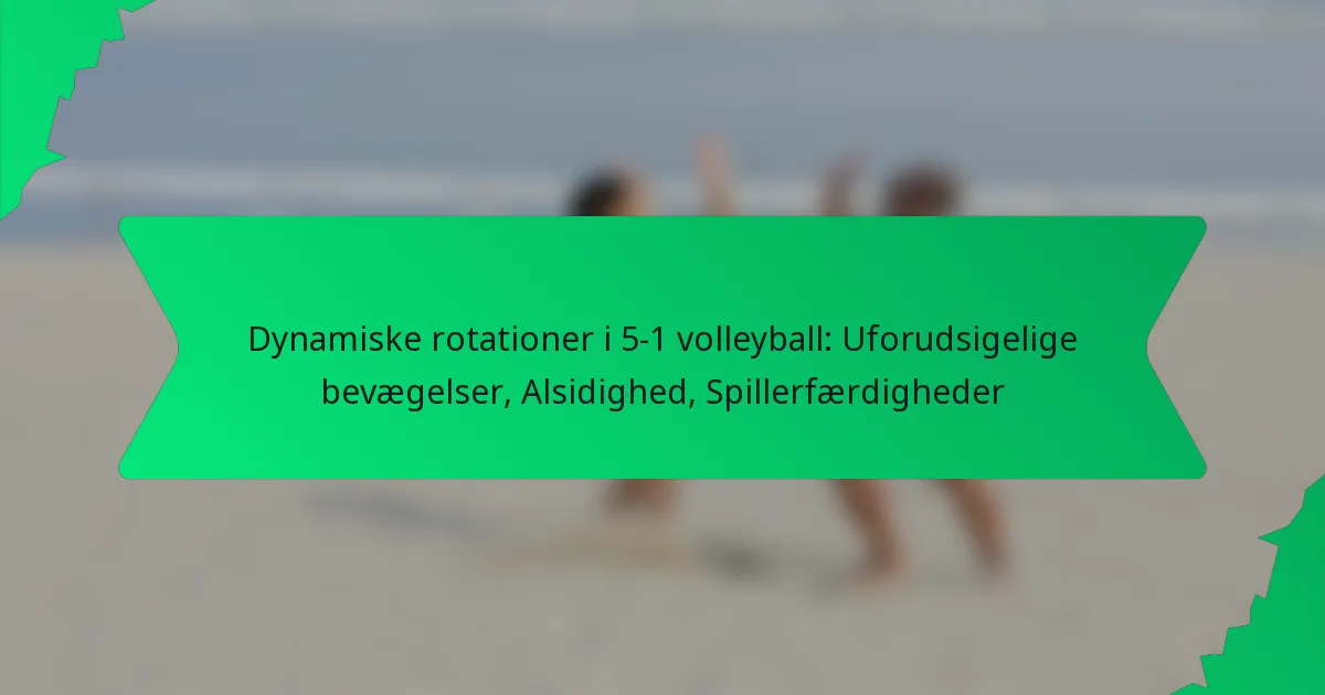 Dynamiske rotationer i 5-1 volleyball: Uforudsigelige bevægelser, Alsidighed, Spillerfærdigheder