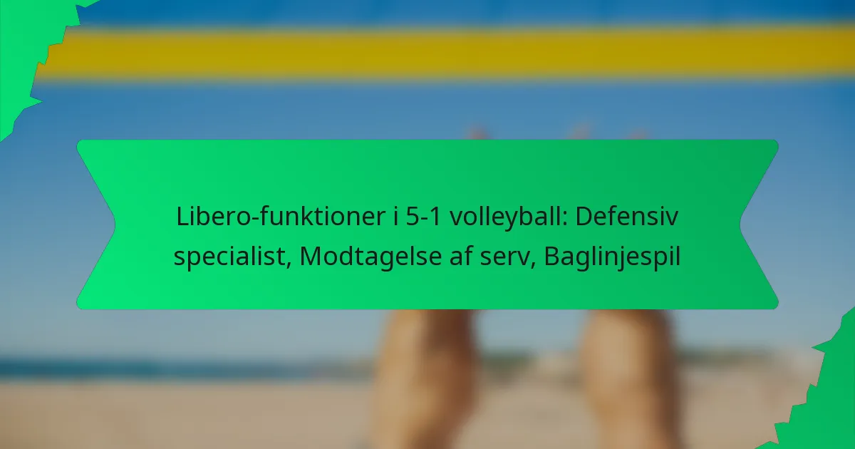 Libero-funktioner i 5-1 volleyball: Defensiv specialist, Modtagelse af serv, Baglinjespil