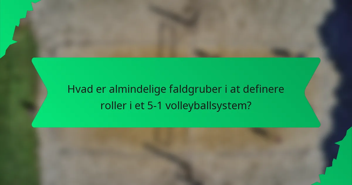 Hvad er almindelige faldgruber i at definere roller i et 5-1 volleyballsystem?
