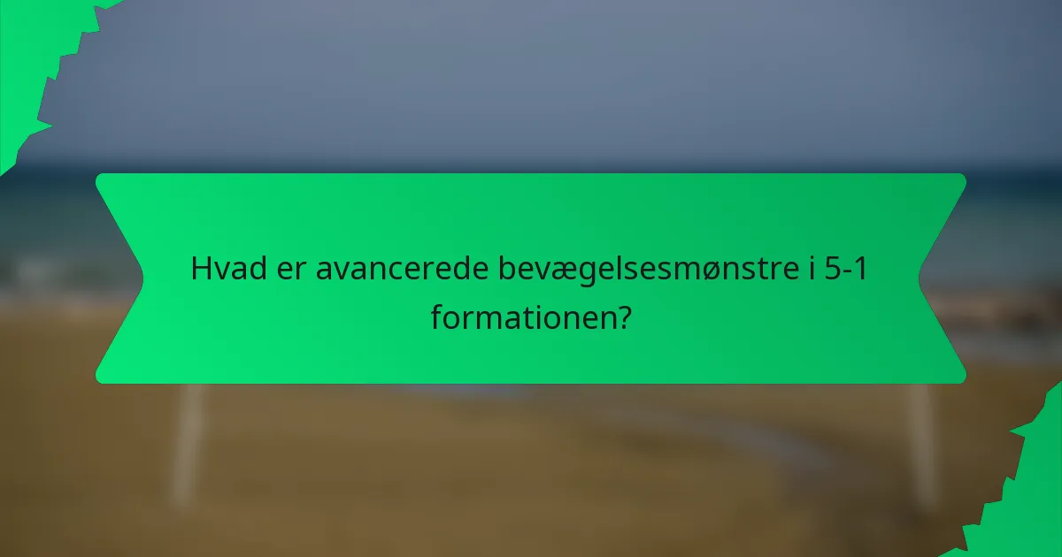 Hvad er avancerede bevægelsesmønstre i 5-1 formationen?