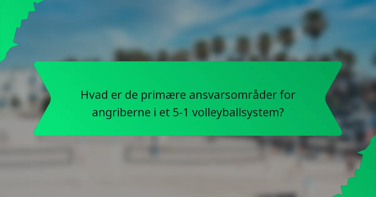 Hvad er de primære ansvarsområder for angriberne i et 5-1 volleyballsystem?