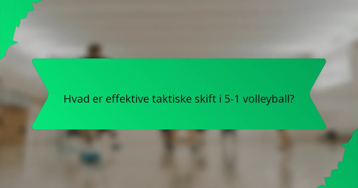 Hvad er effektive taktiske skift i 5-1 volleyball?