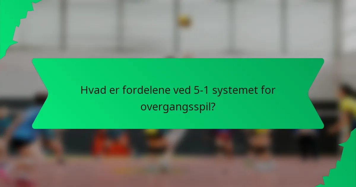 Hvad er fordelene ved 5-1 systemet for overgangsspil?
