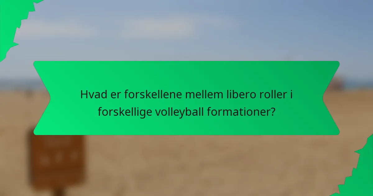 Hvad er forskellene mellem libero roller i forskellige volleyball formationer?