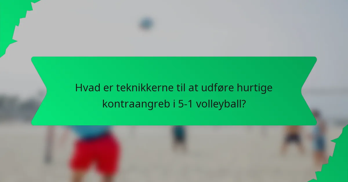 Hvad er teknikkerne til at udføre hurtige kontraangreb i 5-1 volleyball?