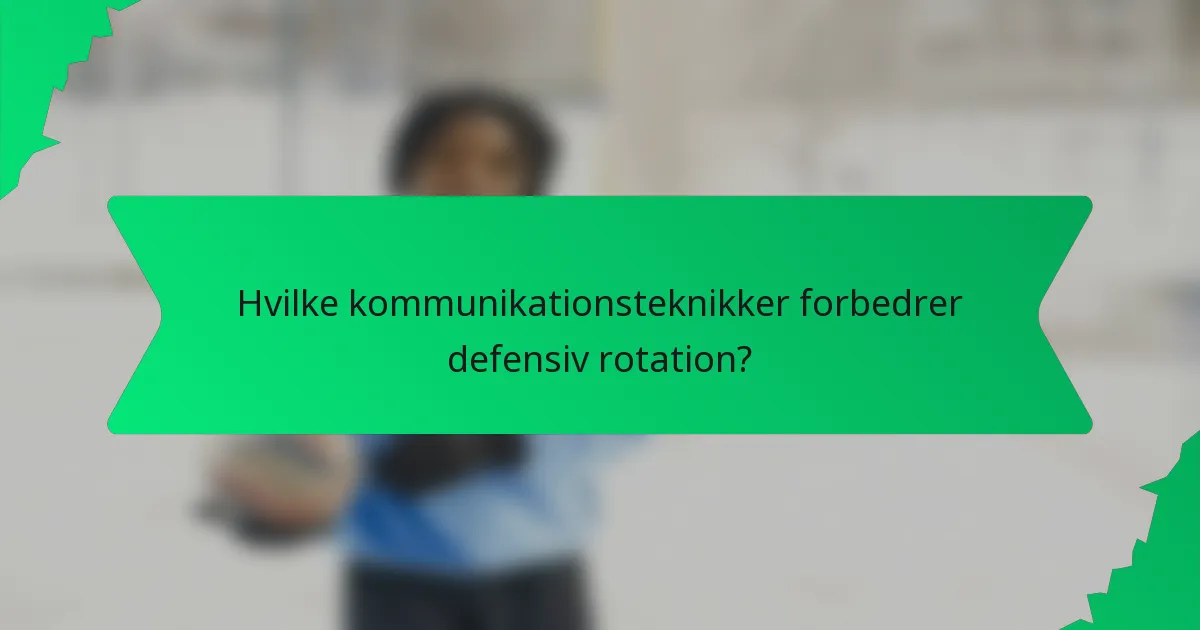 Hvilke kommunikationsteknikker forbedrer defensiv rotation?