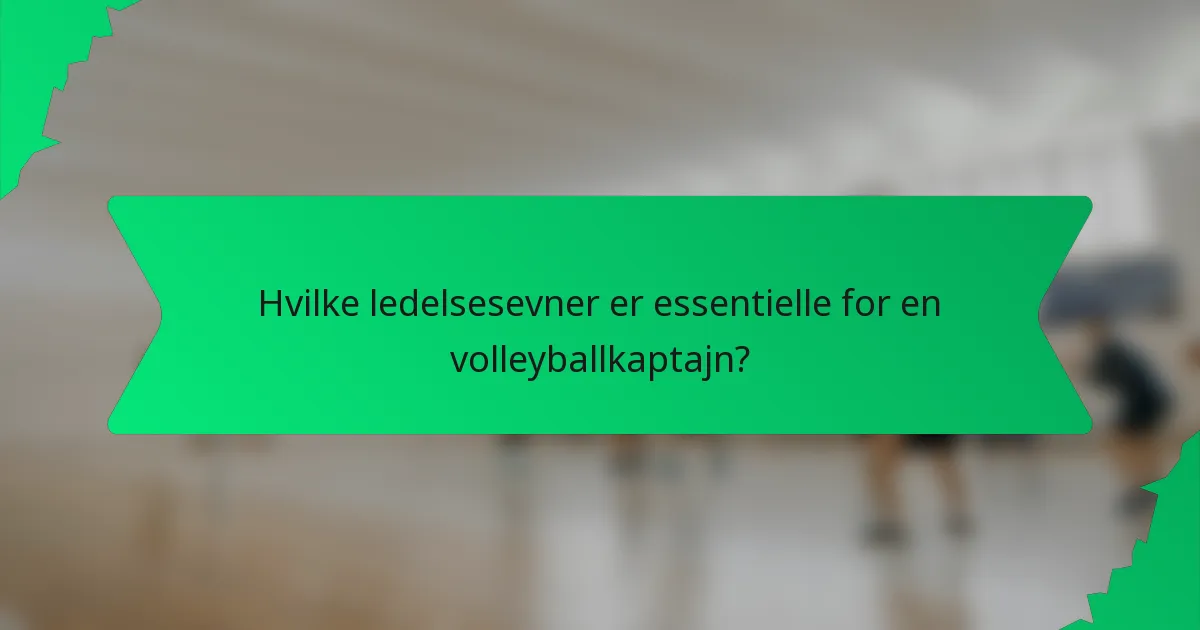Hvilke ledelsesevner er essentielle for en volleyballkaptajn?