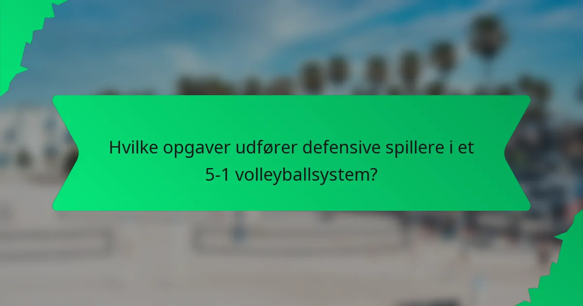 Hvilke opgaver udfører defensive spillere i et 5-1 volleyballsystem?