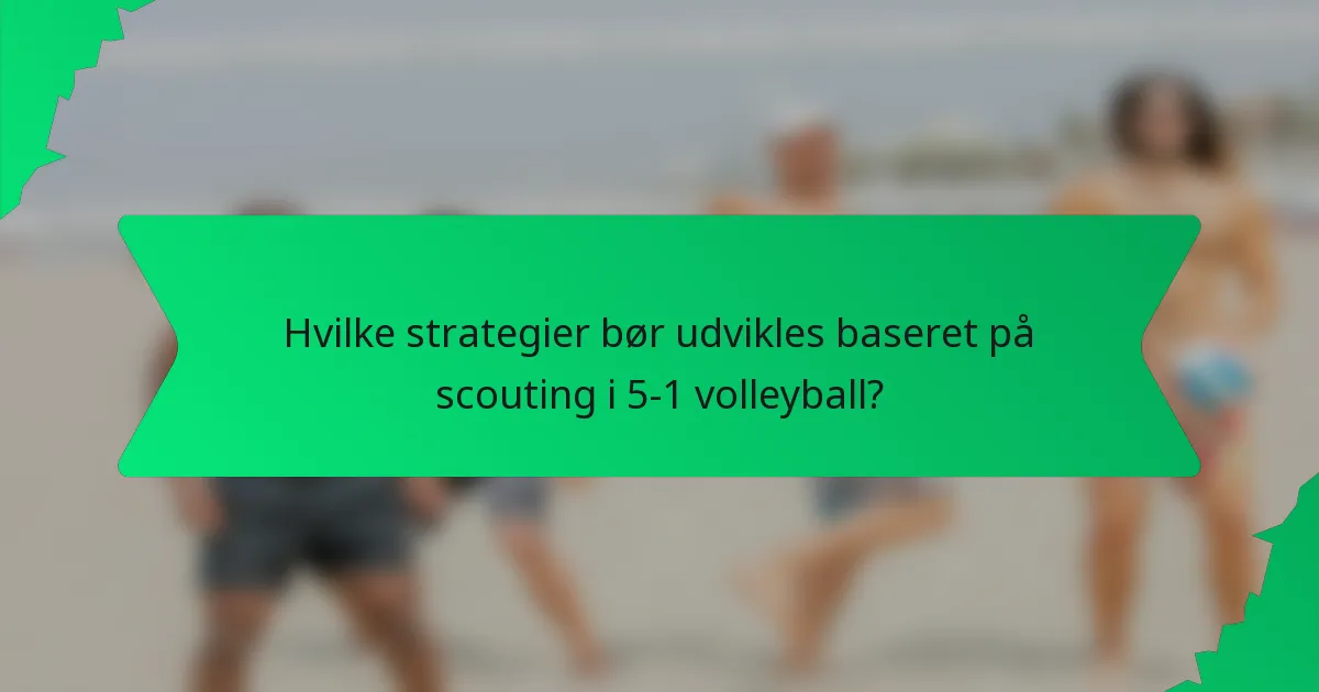 Hvilke strategier bør udvikles baseret på scouting i 5-1 volleyball?
