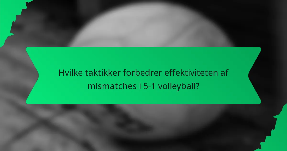 Hvilke taktikker forbedrer effektiviteten af mismatches i 5-1 volleyball?