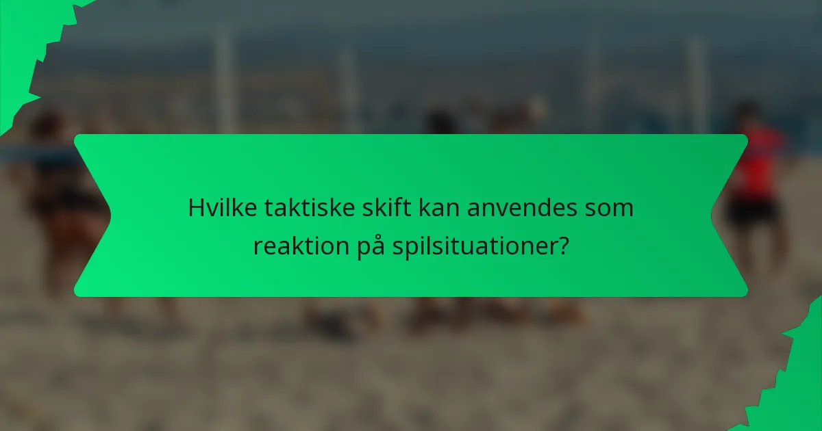 Hvilke taktiske skift kan anvendes som reaktion på spilsituationer?