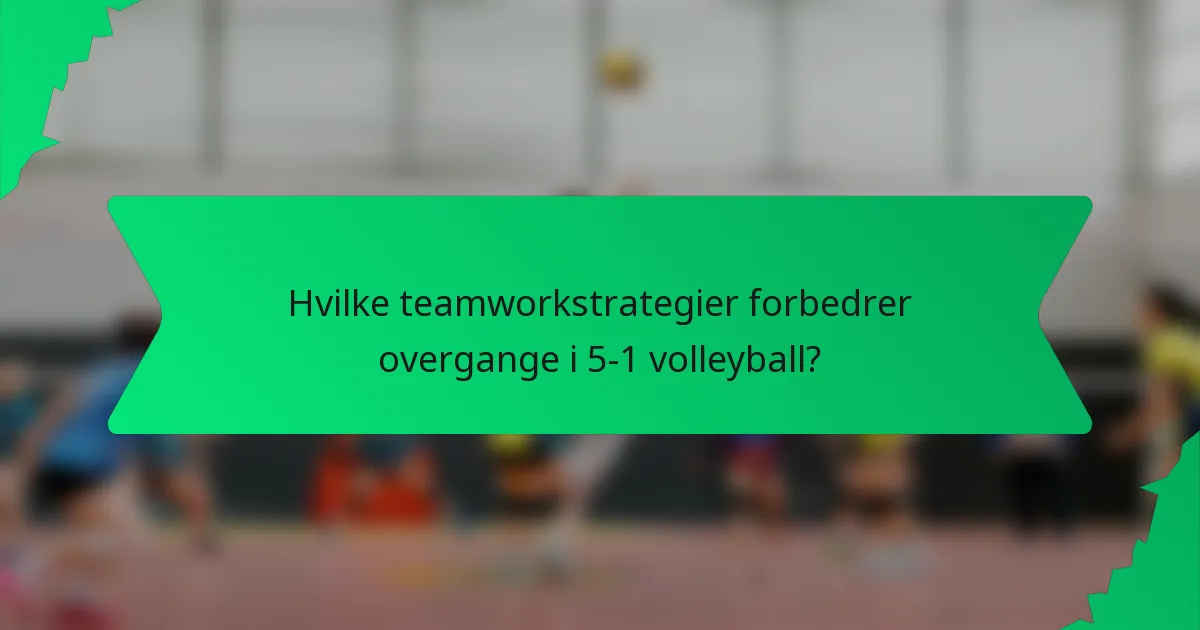 Hvilke teamworkstrategier forbedrer overgange i 5-1 volleyball?