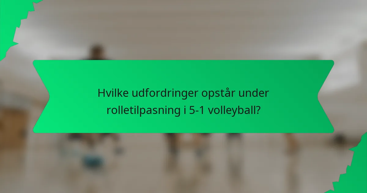 Hvilke udfordringer opstår under rolletilpasning i 5-1 volleyball?