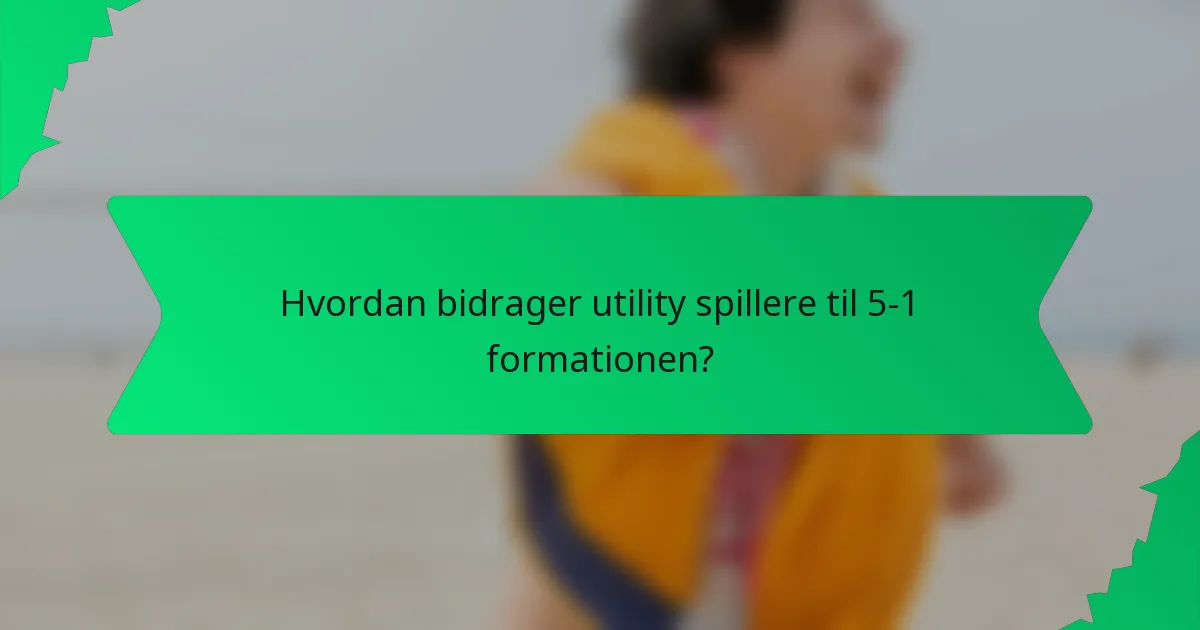 Hvordan bidrager utility spillere til 5-1 formationen?