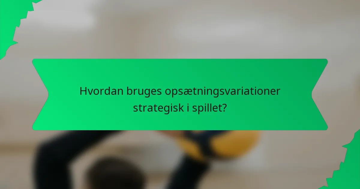 Hvordan bruges opsætningsvariationer strategisk i spillet?