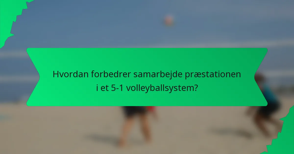 Hvordan forbedrer samarbejde præstationen i et 5-1 volleyballsystem?