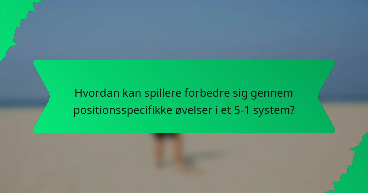 Hvordan kan spillere forbedre sig gennem positionsspecifikke øvelser i et 5-1 system?