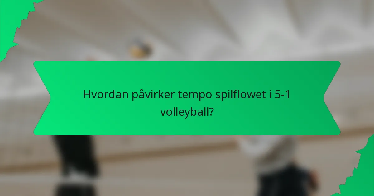 Hvordan påvirker tempo spilflowet i 5-1 volleyball?