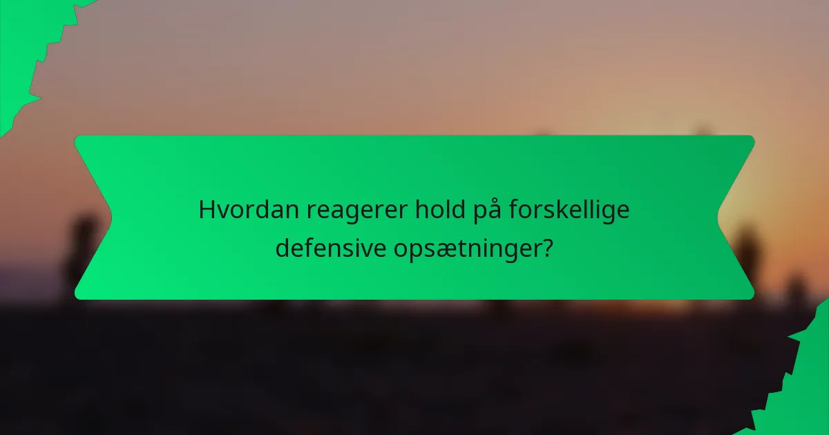 Hvordan reagerer hold på forskellige defensive opsætninger?