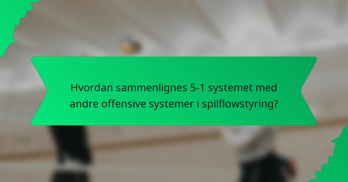 Hvordan sammenlignes 5-1 systemet med andre offensive systemer i spilflowstyring?