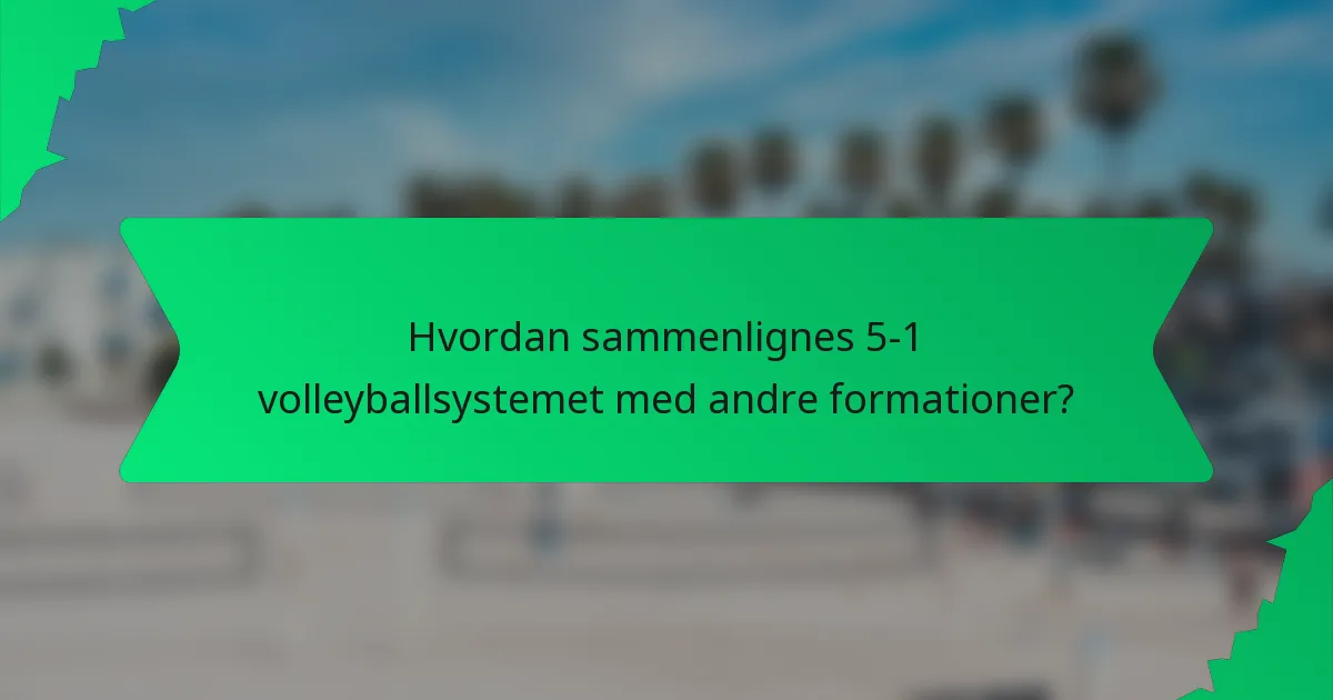 Hvordan sammenlignes 5-1 volleyballsystemet med andre formationer?