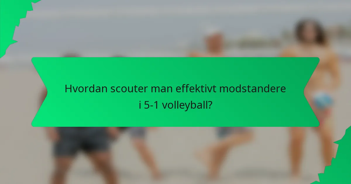 Hvordan scouter man effektivt modstandere i 5-1 volleyball?