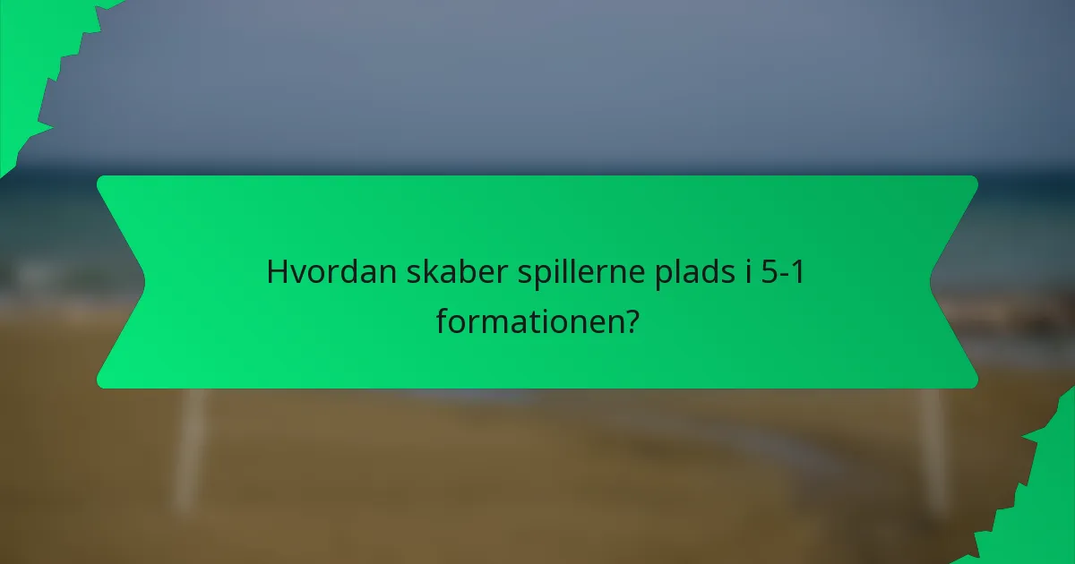 Hvordan skaber spillerne plads i 5-1 formationen?