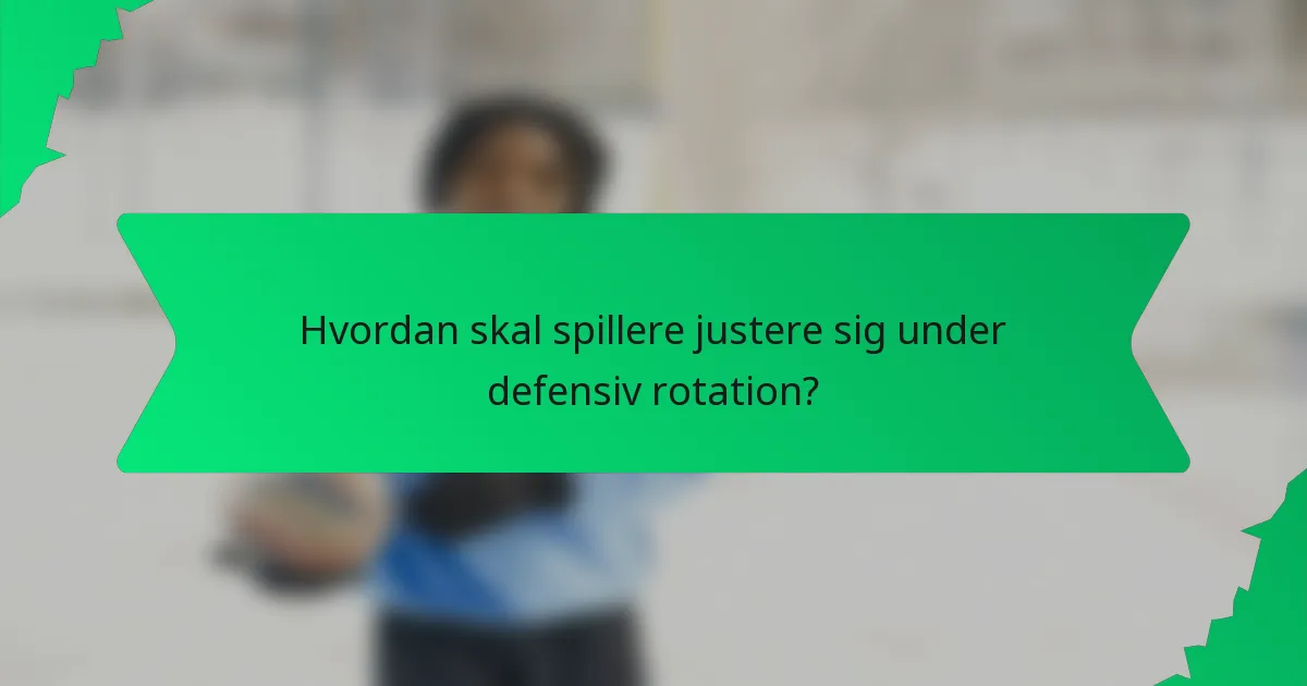 Hvordan skal spillere justere sig under defensiv rotation?