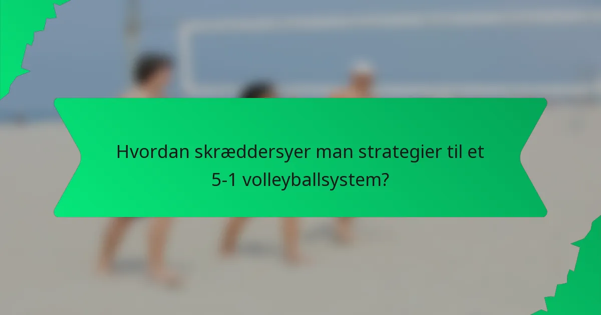 Hvordan skræddersyer man strategier til et 5-1 volleyballsystem?