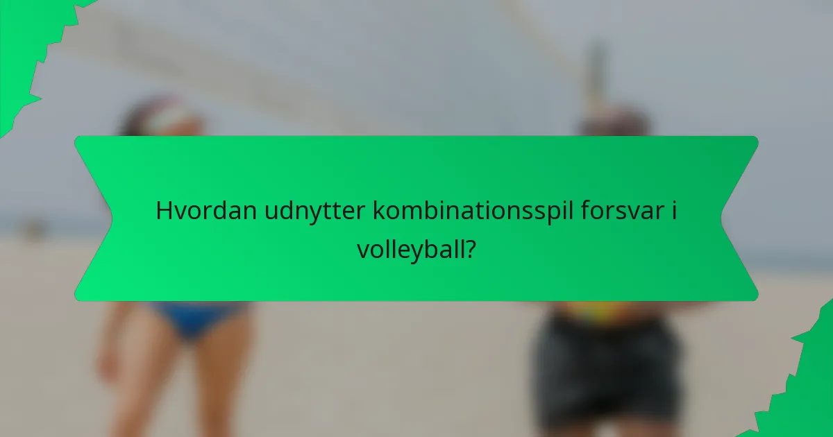 Hvordan udnytter kombinationsspil forsvar i volleyball?