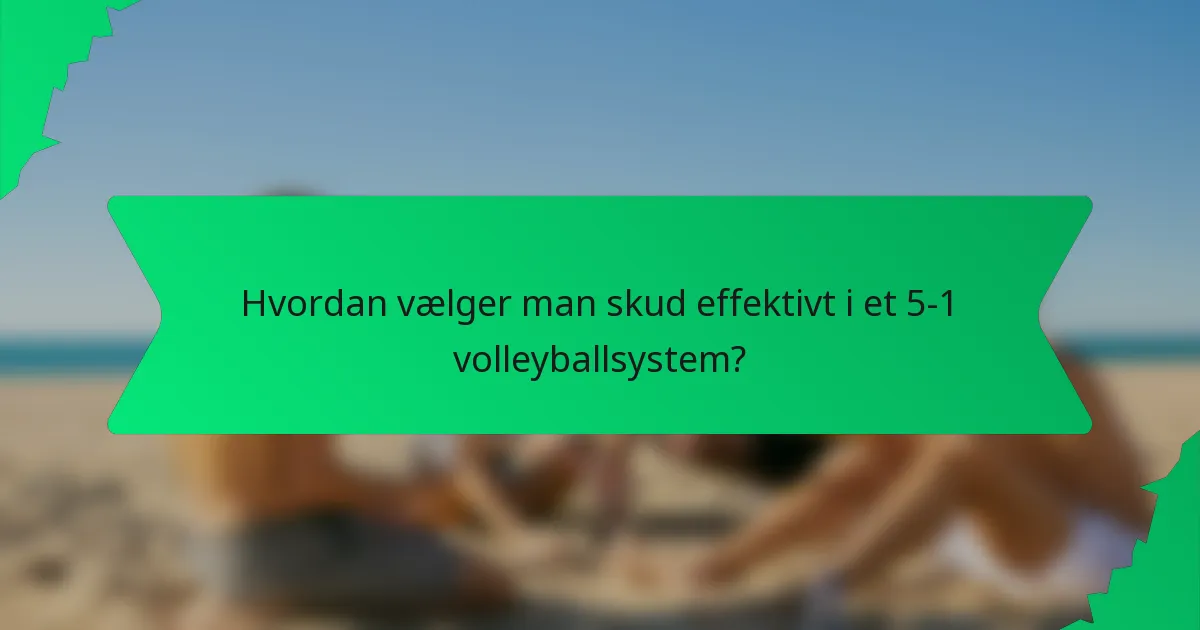 Hvordan vælger man skud effektivt i et 5-1 volleyballsystem?