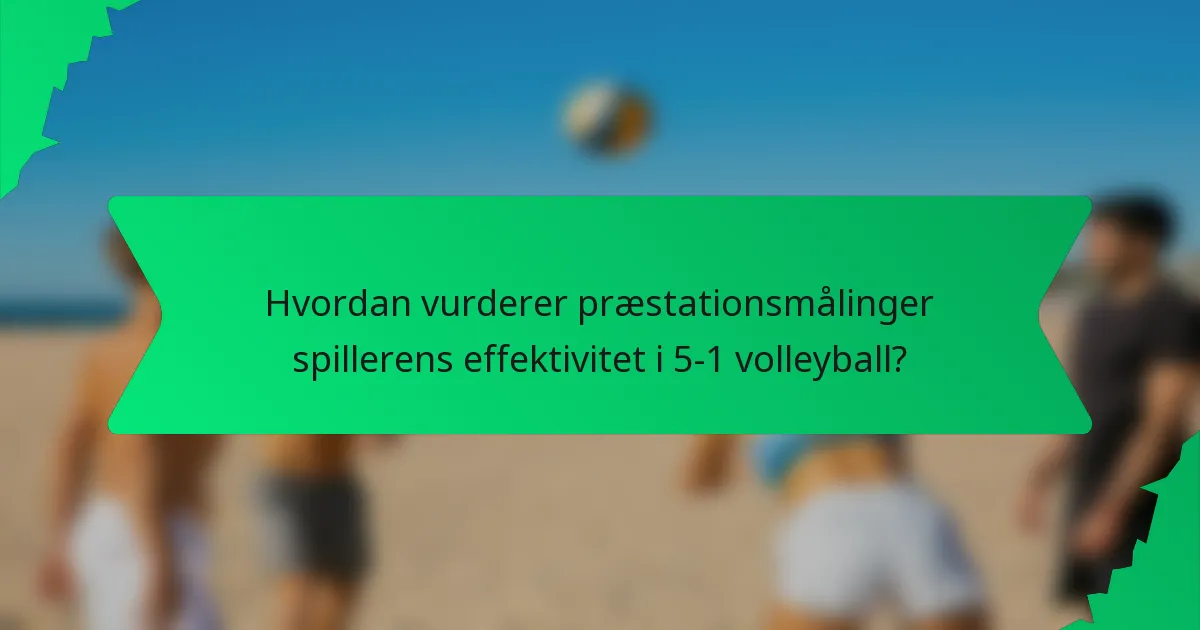Hvordan vurderer præstationsmålinger spillerens effektivitet i 5-1 volleyball?